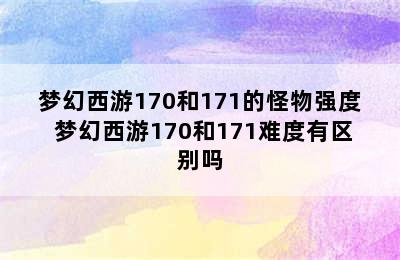 梦幻西游170和171的怪物强度 梦幻西游170和171难度有区别吗